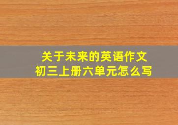 关于未来的英语作文初三上册六单元怎么写