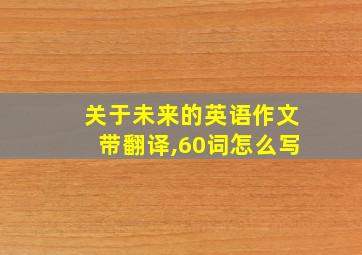 关于未来的英语作文带翻译,60词怎么写