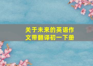 关于未来的英语作文带翻译初一下册