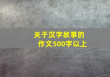 关于汉字故事的作文500字以上