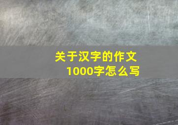 关于汉字的作文1000字怎么写