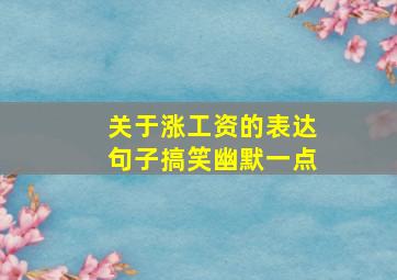 关于涨工资的表达句子搞笑幽默一点