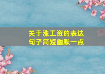 关于涨工资的表达句子简短幽默一点