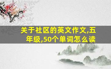 关于社区的英文作文,五年级,50个单词怎么读