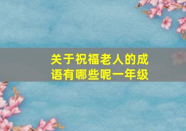 关于祝福老人的成语有哪些呢一年级