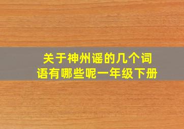 关于神州谣的几个词语有哪些呢一年级下册