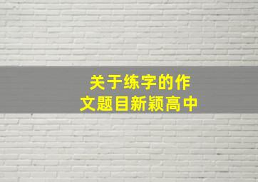 关于练字的作文题目新颖高中