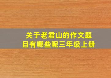 关于老君山的作文题目有哪些呢三年级上册