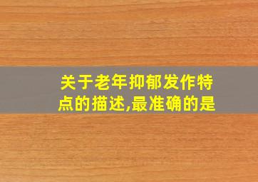 关于老年抑郁发作特点的描述,最准确的是