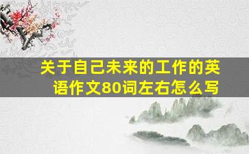 关于自己未来的工作的英语作文80词左右怎么写