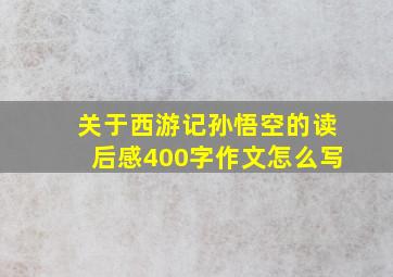 关于西游记孙悟空的读后感400字作文怎么写