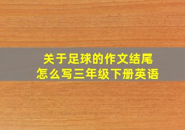 关于足球的作文结尾怎么写三年级下册英语