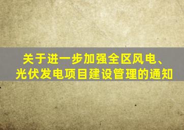 关于进一步加强全区风电、光伏发电项目建设管理的通知