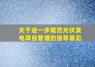 关于进一步规范光伏发电项目管理的指导意见