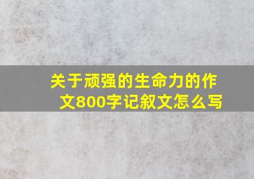 关于顽强的生命力的作文800字记叙文怎么写