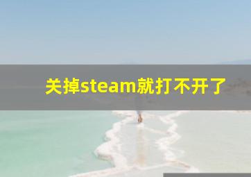 关掉steam就打不开了