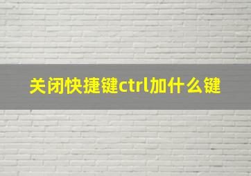 关闭快捷键ctrl加什么键