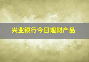 兴业银行今日理财产品