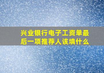 兴业银行电子工资单最后一项推荐人该填什么