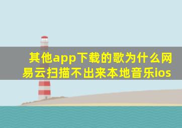 其他app下载的歌为什么网易云扫描不出来本地音乐ios