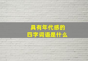 具有年代感的四字词语是什么