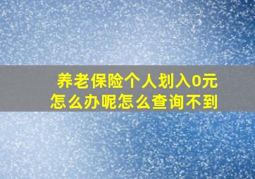 养老保险个人划入0元怎么办呢怎么查询不到