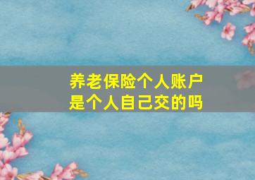 养老保险个人账户是个人自己交的吗