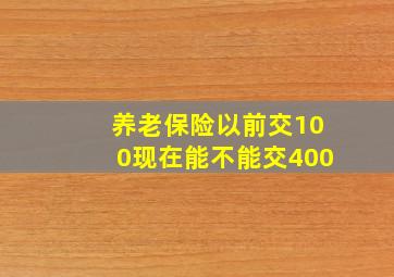 养老保险以前交100现在能不能交400