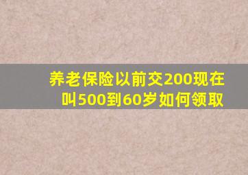 养老保险以前交200现在叫500到60岁如何领取