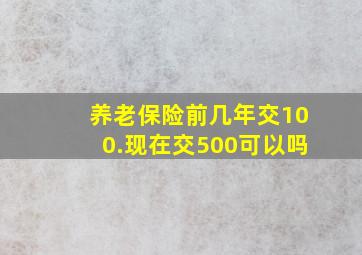 养老保险前几年交100.现在交500可以吗