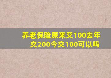 养老保险原来交100去年交200今交100可以吗