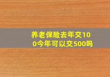 养老保险去年交100今年可以交500吗