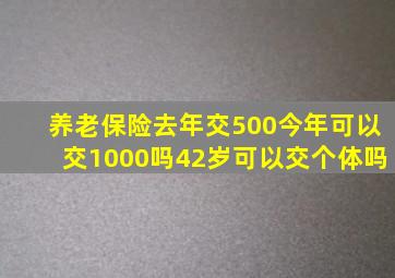 养老保险去年交500今年可以交1000吗42岁可以交个体吗