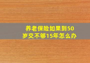 养老保险如果到50岁交不够15年怎么办