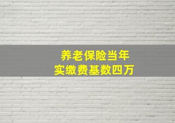 养老保险当年实缴费基数四万