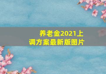 养老金2021上调方案最新版图片