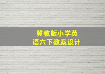 冀教版小学英语六下教案设计