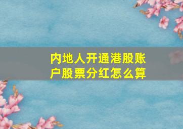 内地人开通港股账户股票分红怎么算