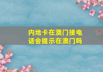 内地卡在澳门接电话会提示在澳门吗