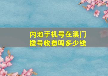 内地手机号在澳门拨号收费吗多少钱