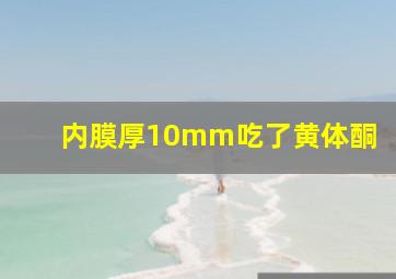 内膜厚10mm吃了黄体酮