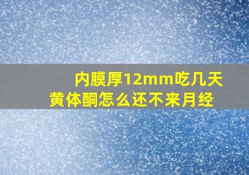 内膜厚12mm吃几天黄体酮怎么还不来月经