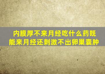 内膜厚不来月经吃什么药既能来月经还刺激不出卵巢囊肿