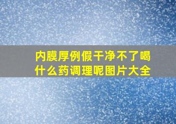 内膜厚例假干净不了喝什么药调理呢图片大全