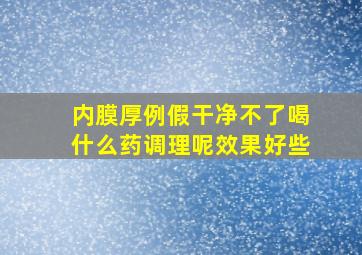 内膜厚例假干净不了喝什么药调理呢效果好些