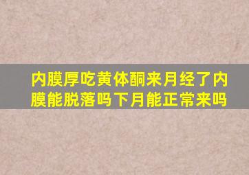 内膜厚吃黄体酮来月经了内膜能脱落吗下月能正常来吗