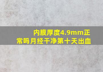 内膜厚度4.9mm正常吗月经干净第十天出血