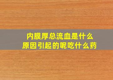 内膜厚总流血是什么原因引起的呢吃什么药