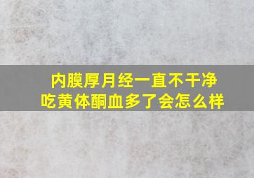 内膜厚月经一直不干净吃黄体酮血多了会怎么样