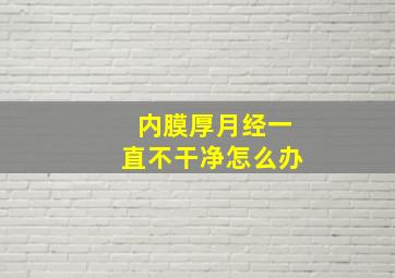 内膜厚月经一直不干净怎么办